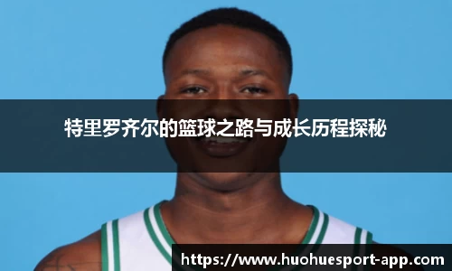 特里罗齐尔的篮球之路与成长历程探秘